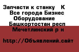 Запчасти к станку 16К20. - Все города Бизнес » Оборудование   . Башкортостан респ.,Мечетлинский р-н